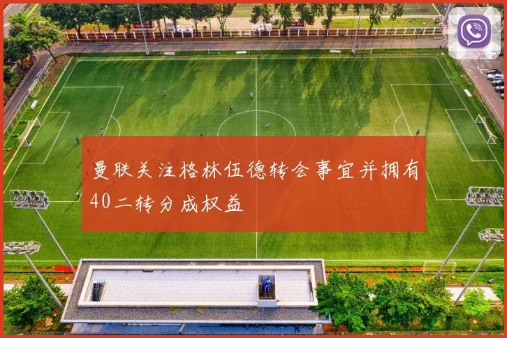 曼联关注格林伍德转会事宜并拥有40二转分成权益